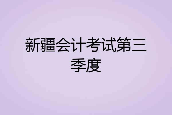 新疆会计考试第三季度
