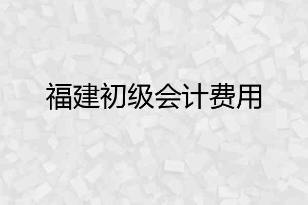 福建初级会计费用