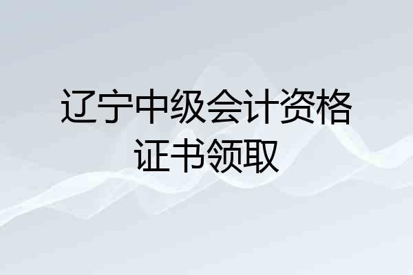 辽宁中级会计资格证书领取