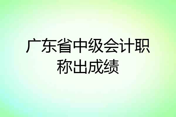 广东省中级会计职称出成绩