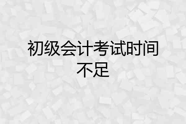 初级会计考试时间不足