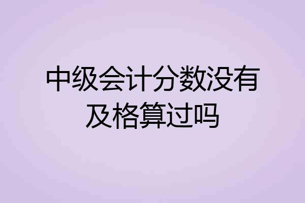 中级会计分数没有及格算过吗