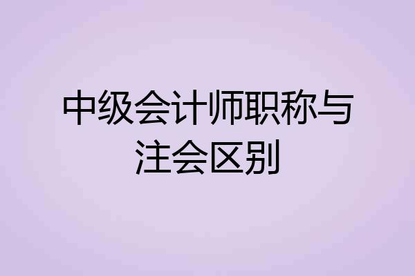 中级会计师职称与注会区别