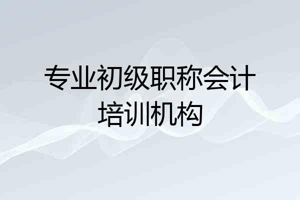 专业初级职称会计培训机构