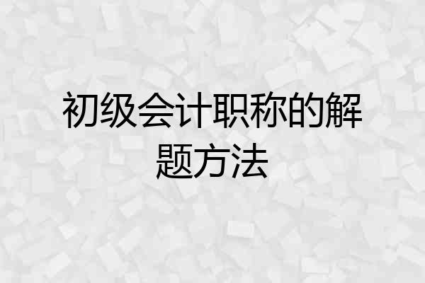 初级会计职称的解题方法