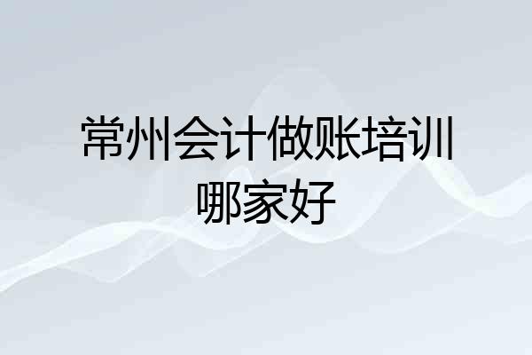 常州会计做账培训哪家好