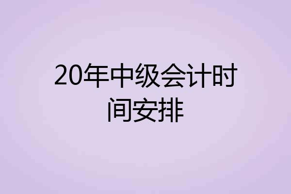 20年中级会计时间安排