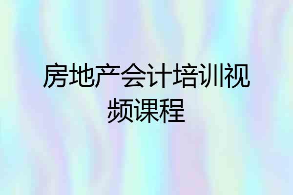 房地产会计培训视频课程
