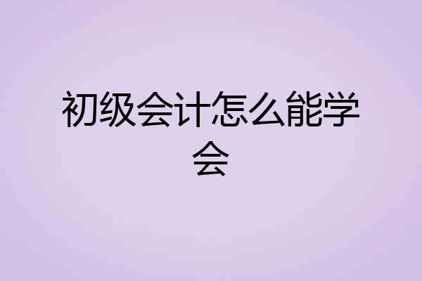 初级会计怎么能学会