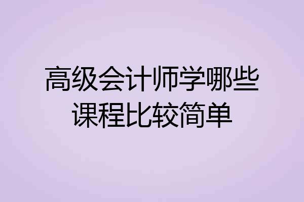 高级会计师学哪些课程比较简单