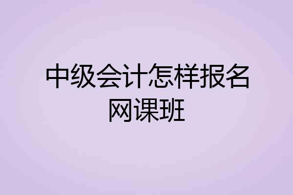中级会计怎样报名网课班