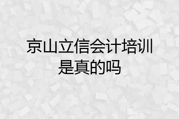 京山立信会计培训是真的吗