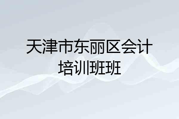 天津市东丽区会计培训班班