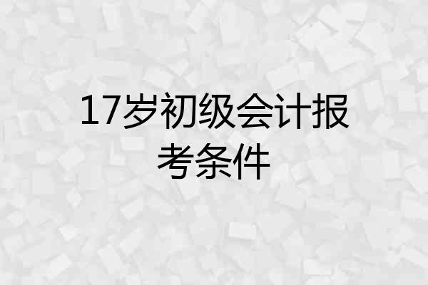 17岁初级会计报考条件