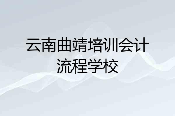云南曲靖培训会计流程学校