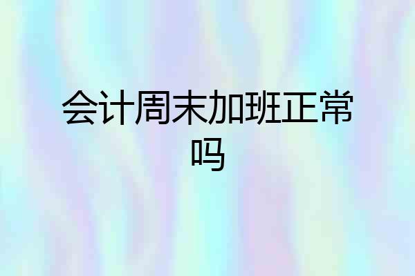 会计周末加班正常吗