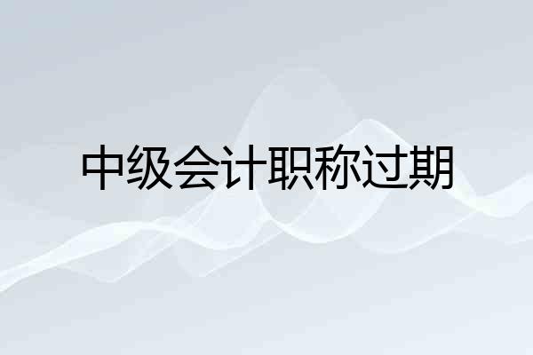 中级会计职称过期