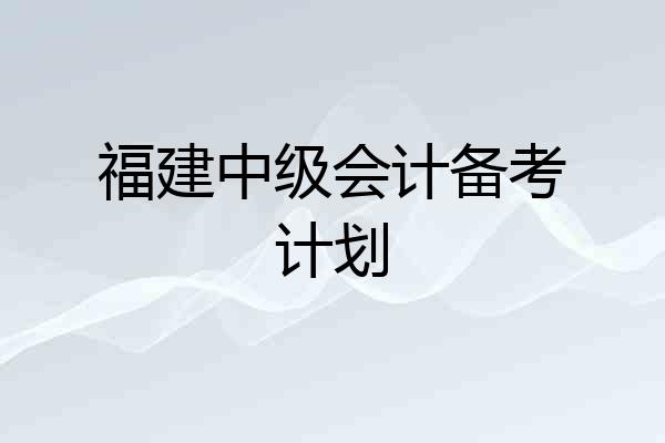 福建中级会计备考计划