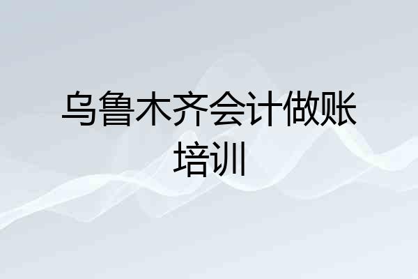 乌鲁木齐会计做账培训