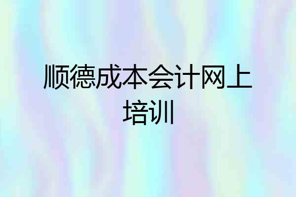 顺德成本会计网上培训