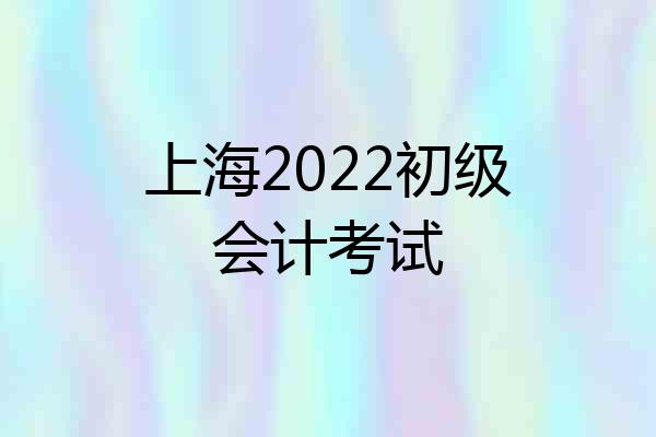 上海2022初级会计考试