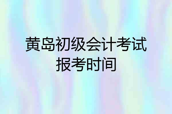 黄岛初级会计考试报考时间