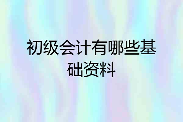 初级会计有哪些基础资料