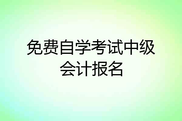 免费自学考试中级会计报名