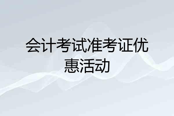 会计考试准考证优惠活动