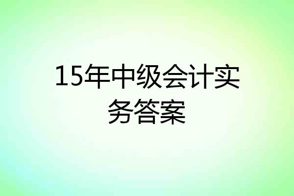 15年中级会计实务答案