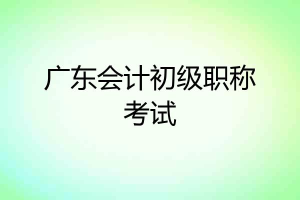 广东会计初级职称考试