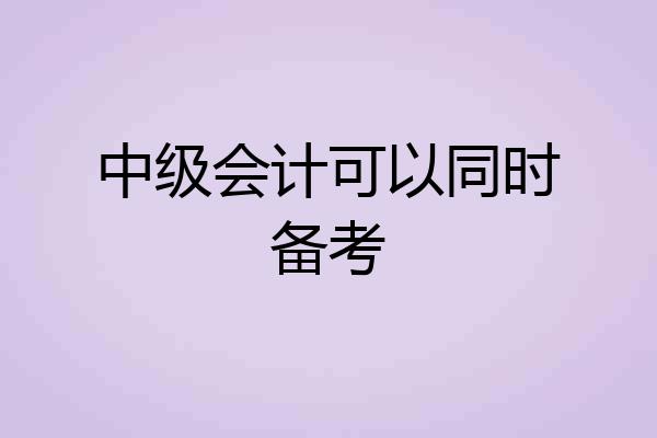 中级会计可以同时备考