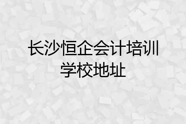 长沙恒企会计培训学校地址