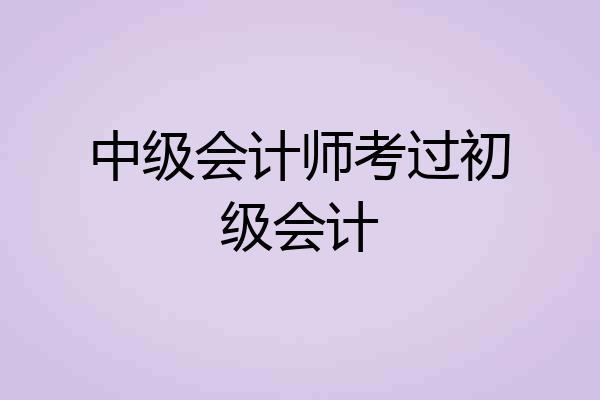 中级会计师考过初级会计