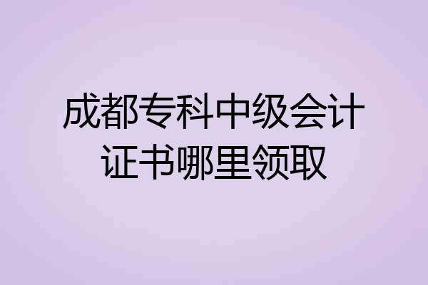 成都专科中级会计证书哪里领取
