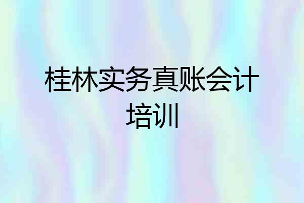 桂林实务真账会计培训