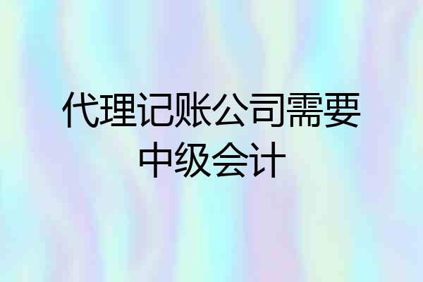 代理记账公司需要中级会计