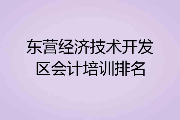 东营经济技术开发区会计培训排名