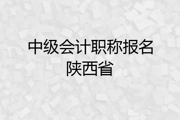 中级会计职称报名陕西省