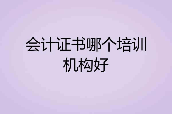 会计证书哪个培训机构好