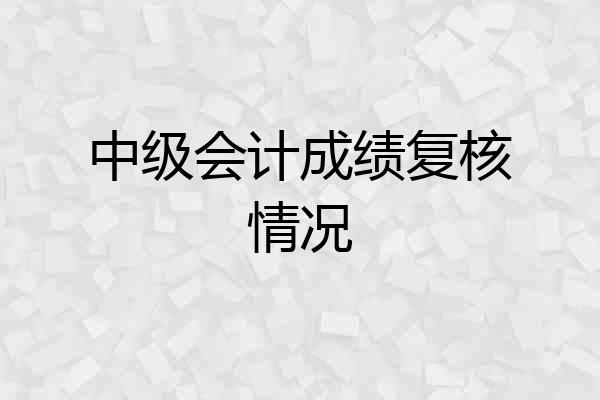 中级会计成绩复核情况