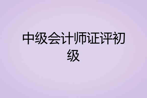 中级会计师证评初级