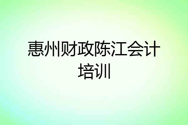 惠州财政陈江会计培训
