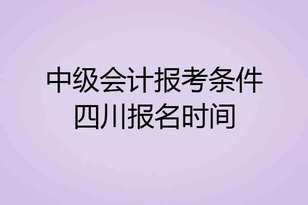 中级会计报考条件四川报名时间