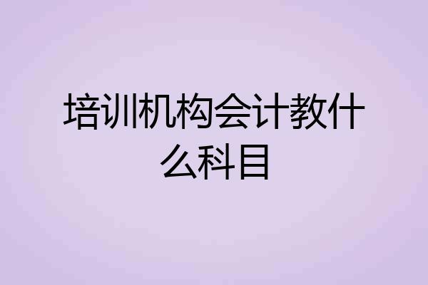 培训机构会计教什么科目