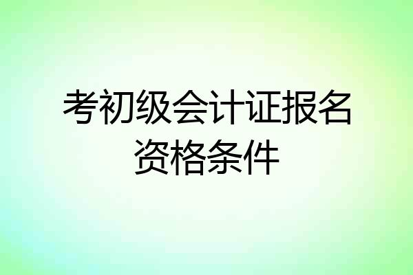 考初级会计证报名资格条件