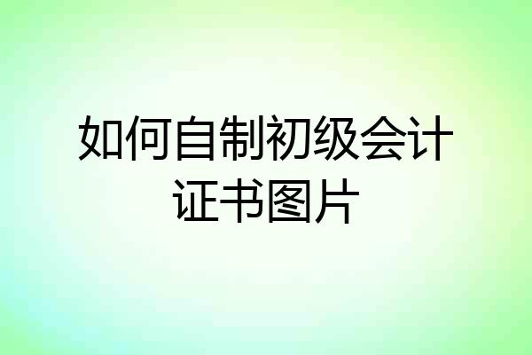如何自制初级会计证书图片