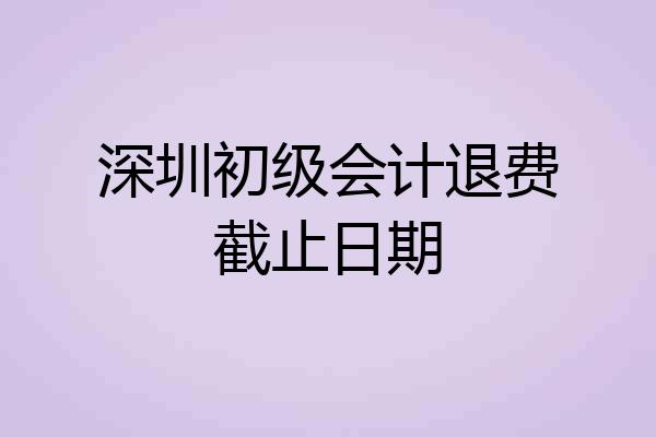 深圳初级会计退费截止日期