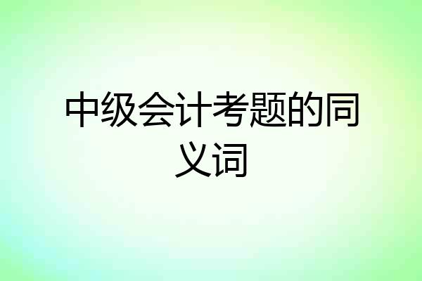 中级会计考题的同义词