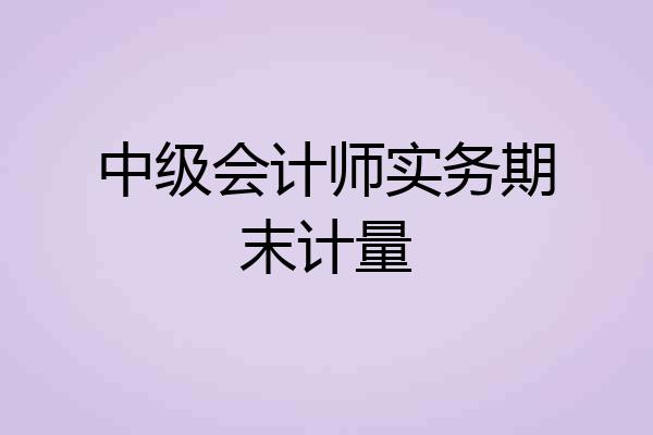 中级会计师实务期末计量